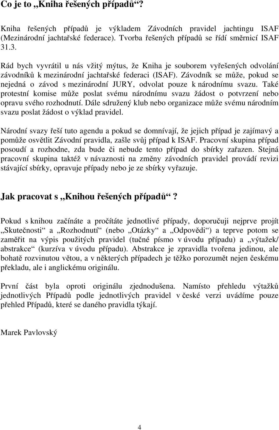 Závodník se může, pokud se nejedná o závod s mezinárodní JURY, odvolat pouze k národnímu svazu. Také protestní komise může poslat svému národnímu svazu žádost o potvrzení nebo opravu svého rozhodnutí.