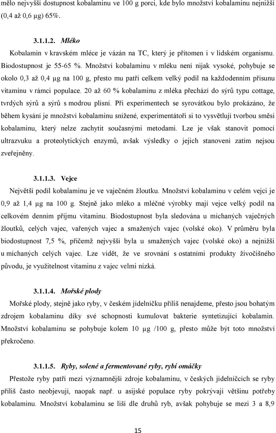 Mnoţství kobalaminu v mléku není nijak vysoké, pohybuje se okolo 0,3 aţ 0,4 µg na 100 g, přesto mu patří celkem velký podíl na kaţdodenním přísunu vitaminu v rámci populace.