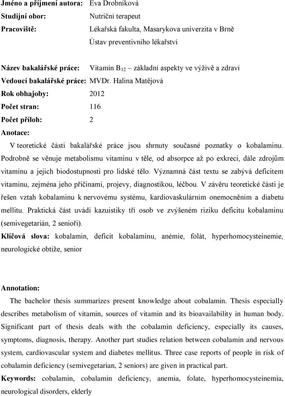 Halina Matějová Rok obhajoby: 2012 Počet stran: 116 Počet příloh: 2 Anotace: V teoretické části bakalářské práce jsou shrnuty současné poznatky o kobalaminu.