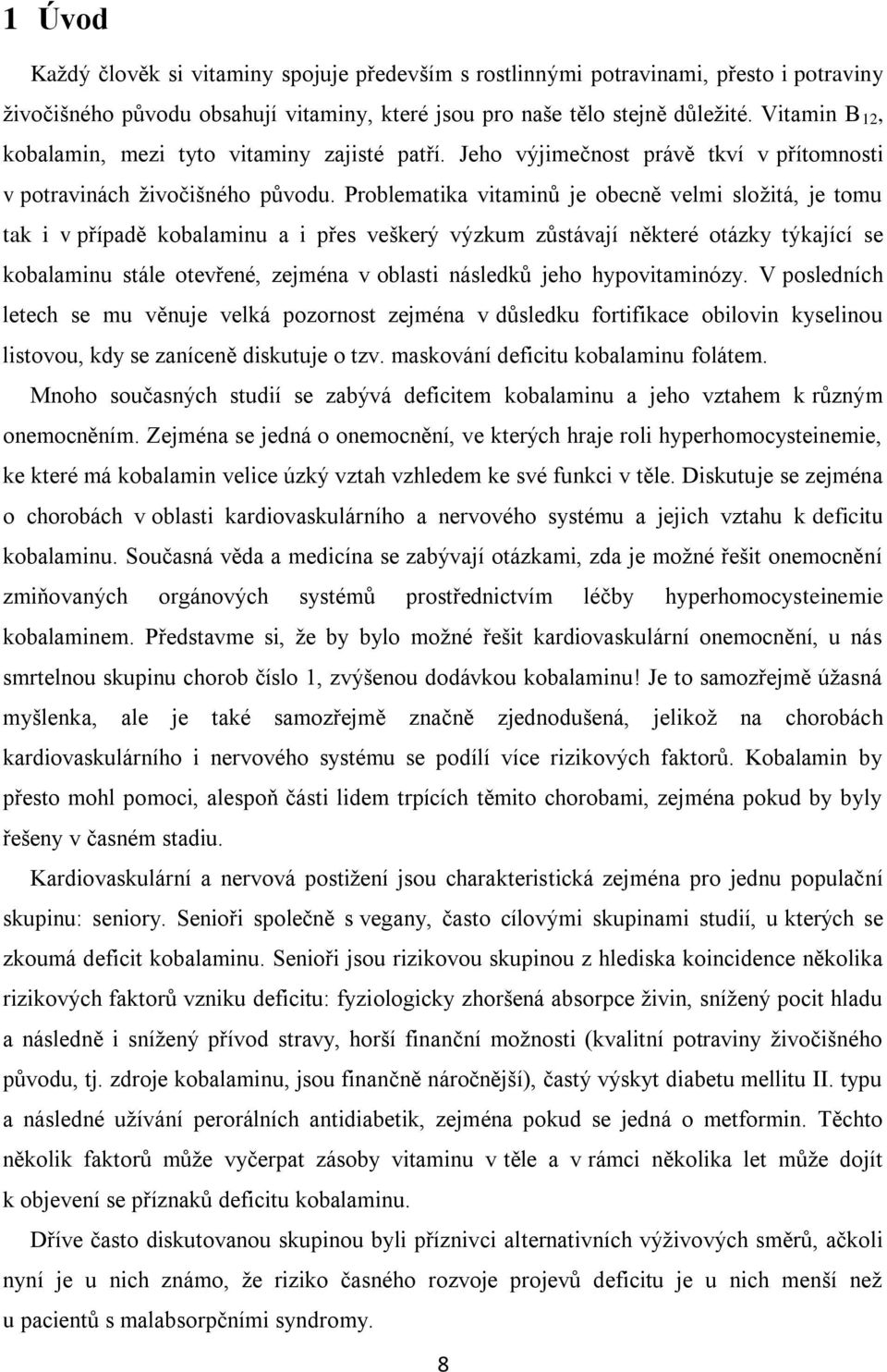 Problematika vitaminů je obecně velmi sloţitá, je tomu tak i v případě kobalaminu a i přes veškerý výzkum zůstávají některé otázky týkající se kobalaminu stále otevřené, zejména v oblasti následků