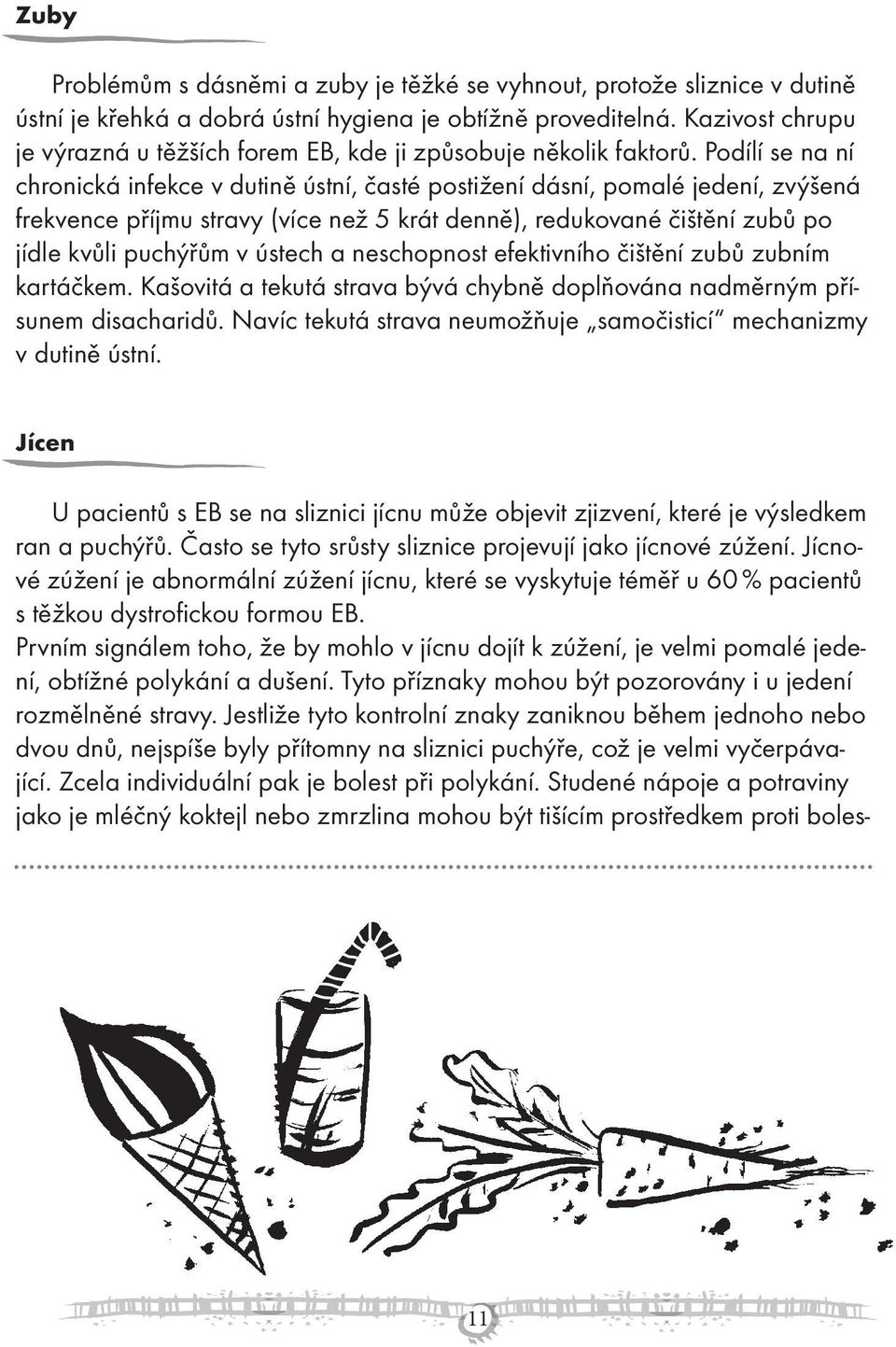 Podílí se na ní chronická infekce v dutině ústní, časté postižení dásní, pomalé jedení, zvýšená frekvence příjmu stravy (více než 5 krát denně), redukované čištění zubů po jídle kvůli puchýřům v