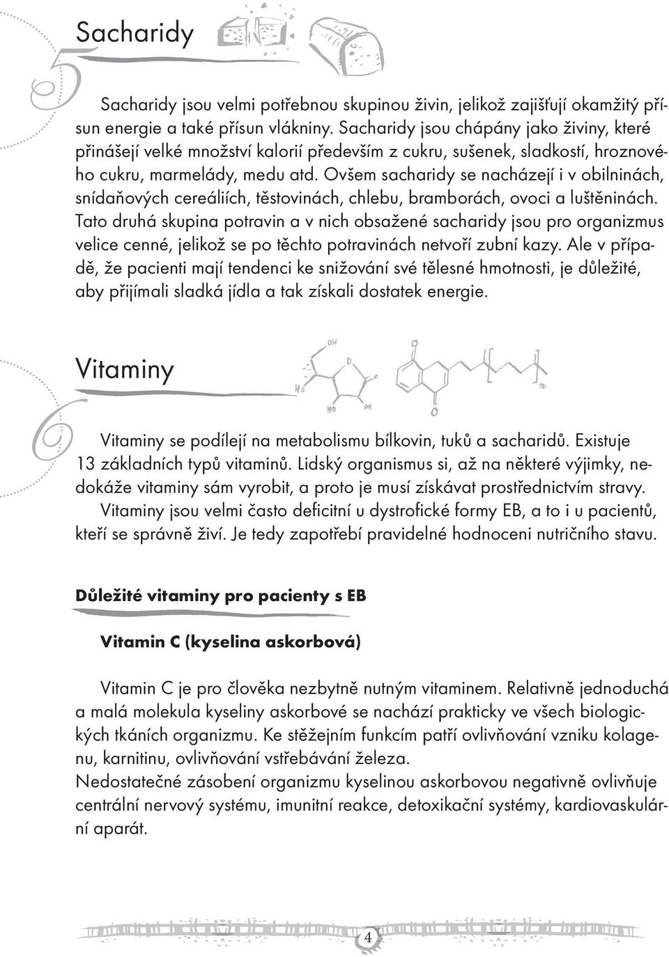 Ovšem sacharidy se nacházejí i v obilninách, snídaňových cereáliích, těstovinách, chlebu, bramborách, ovoci a luštěninách.