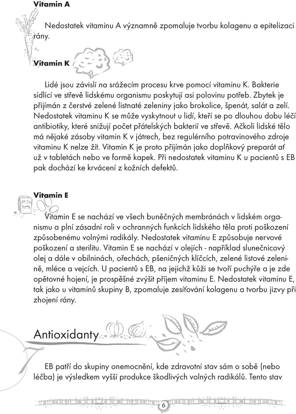 Nedostatek vitaminu K se může vyskytnout u lidí, kteří se po dlouhou dobu léčí antibiotiky, které snižují počet přátelských bakterií ve střevě.