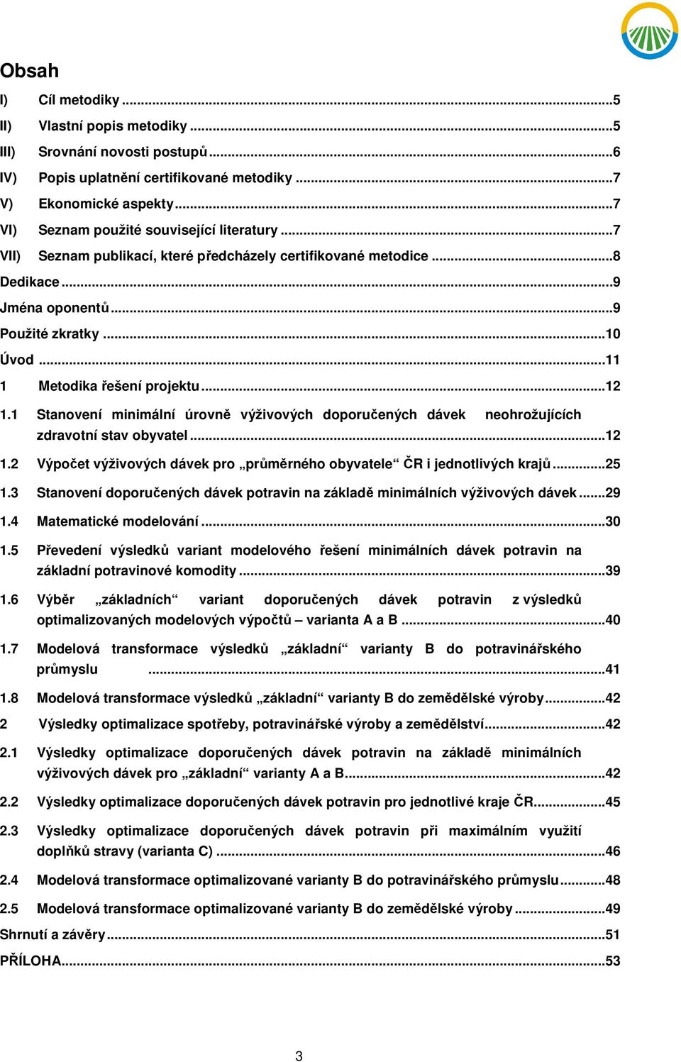 ..11 1 Metodika řešení projektu...12 1.1 Stanovení minimální úrovně výživových doporučených dávek neohrožujících zdravotní stav obyvatel...12 1.2 Výpočet výživových dávek pro průměrného obyvatele ČR i jednotlivých ů.