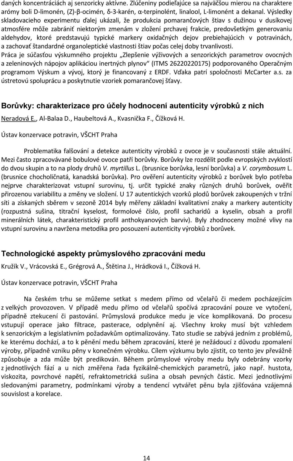 aldehydov, ktoré predstavujú typické markery oxidačných dejov prebiehajúcich v potravinách, a zachovať štandardné organoleptické vlastnosti štiav počas celej doby trvanlivosti.