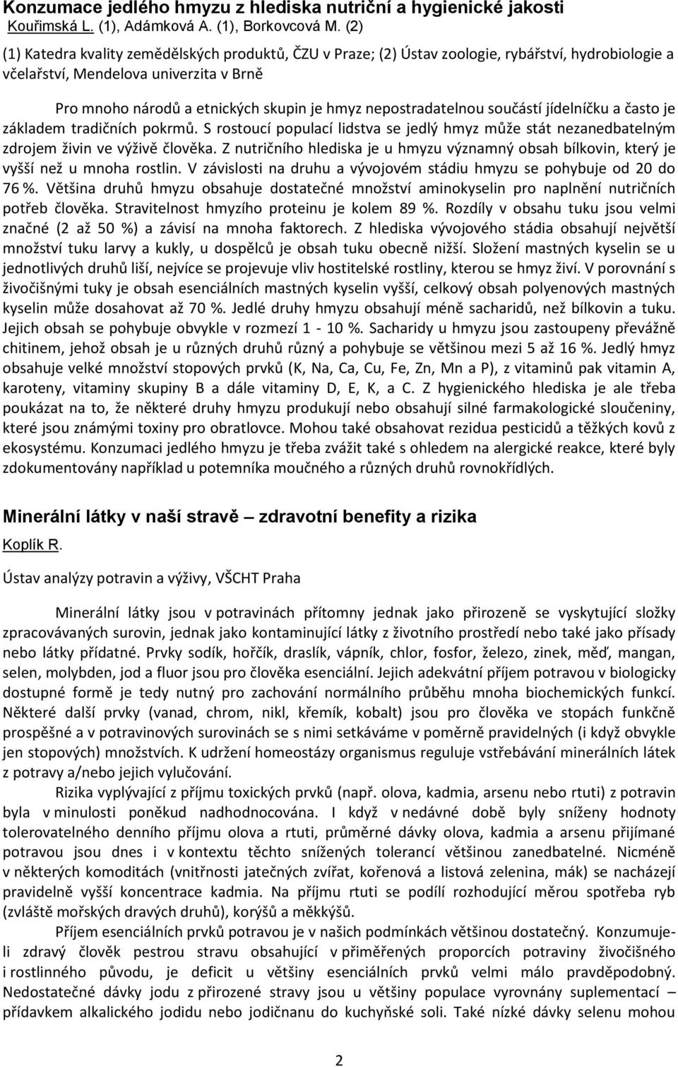 nepostradatelnou součástí jídelníčku a často je základem tradičních pokrmů. S rostoucí populací lidstva se jedlý hmyz může stát nezanedbatelným zdrojem živin ve výživě člověka.