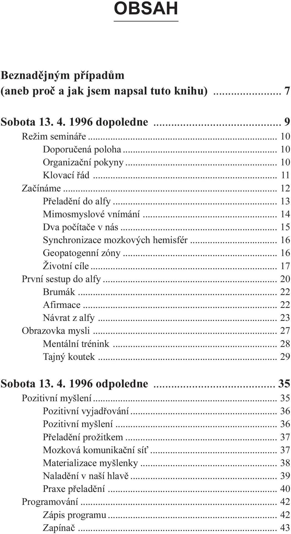 .. 20 Brumák... 22 Afirmace... 22 Návrat z alfy... 23 Obrazovka mysli... 27 Mentální trénink... 28 Tajný koutek... 29 Sobota 13. 4. 1996 odpoledne... 35 Pozitivní myšlení... 35 Pozitivní vyjadøování.