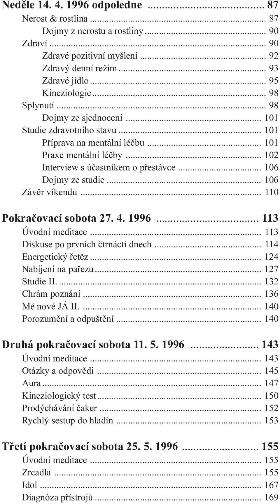 .. 106 Závìr víkendu... 110 Pokraèovací sobota 27. 4. 1996... 113 Úvodní meditace... 113 Diskuse po prvních ètrnácti dnech... 114 Energetický øetìz... 124 Nabíjení na paøezu... 127 Studie II.