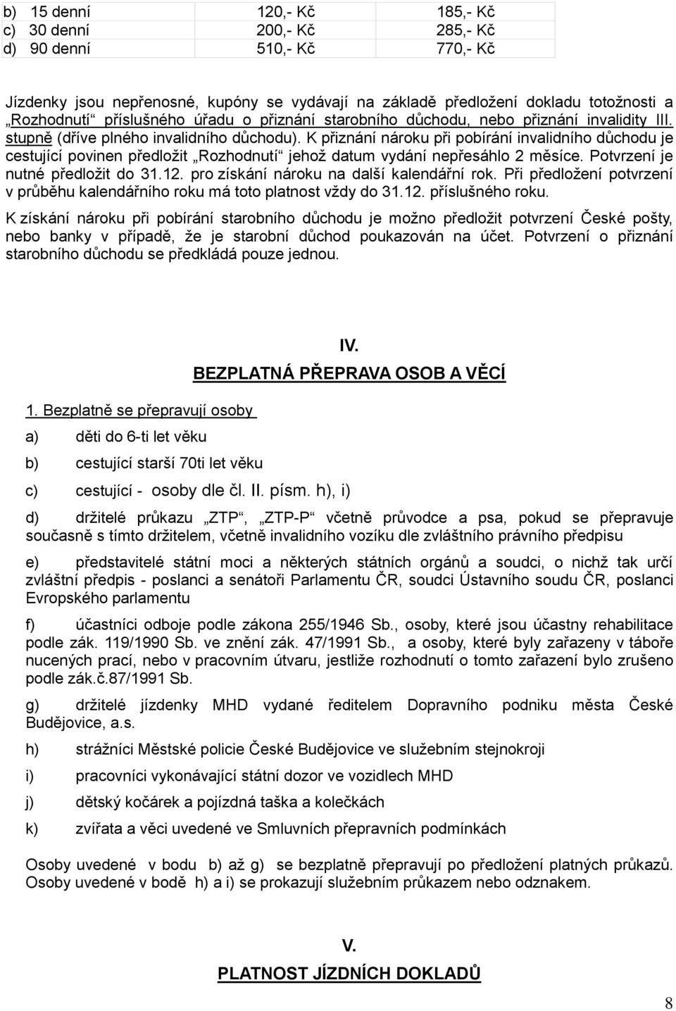K přiznání nároku při pobírání invalidního důchodu je cestující povinen předložit Rozhodnutí jehož datum vydání nepřesáhlo 2 měsíce. Potvrzení je nutné předložit do 31.12.