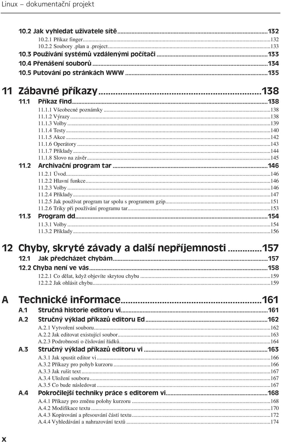 1.6 Operátory...143 11.1.7 Příklady...144 11.1.8 Slovo na závěr...145 11.2 Archivační program tar...146 11.2.1 Úvod...146 11.2.2 Hlavní funkce...146 11.2.3 Volby...146 11.2.4 Příklady...147 11.2.5 Jak používat program tar spolu s programem gzip.