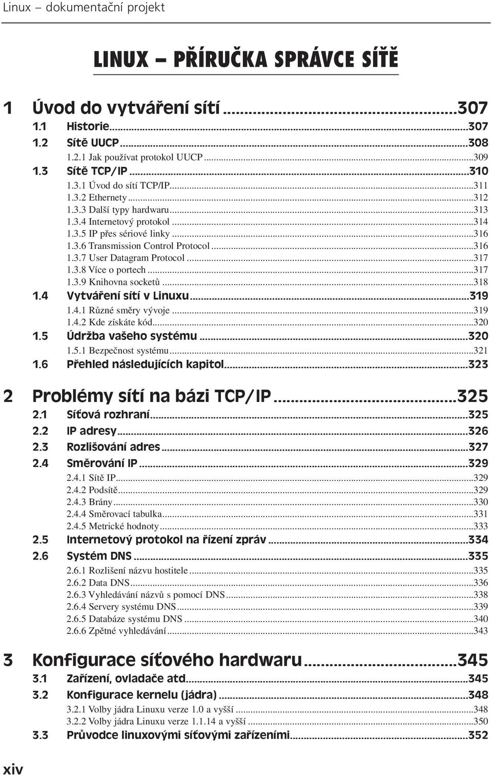 ..317 1.3.8 Více o portech...317 1.3.9 Knihovna socketů...318 1.4 Vytváření sítí v Linuxu...319 1.4.1 Různé směry vývoje...319 1.4.2 Kde získáte kód...320 1.5 Údržba vašeho systému...320 1.5.1 Bezpečnost systému.