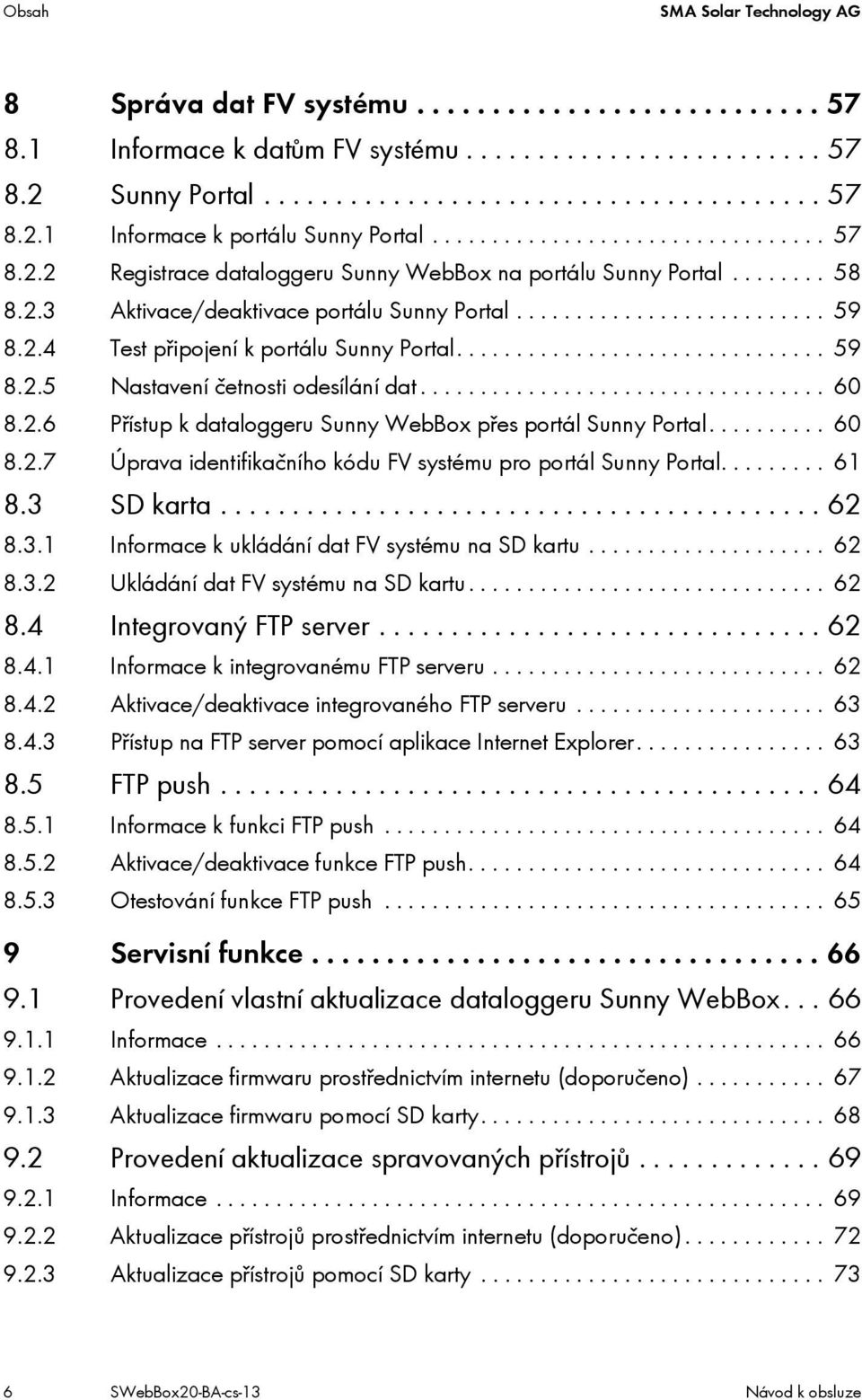 .............................. 59 8.2.5 Nastavení četnosti odesílání dat.................................. 60 8.2.6 Přístup k dataloggeru Sunny WebBox přes portál Sunny Portal.......... 60 8.2.7 Úprava identifikačního kódu FV systému pro portál Sunny Portal.