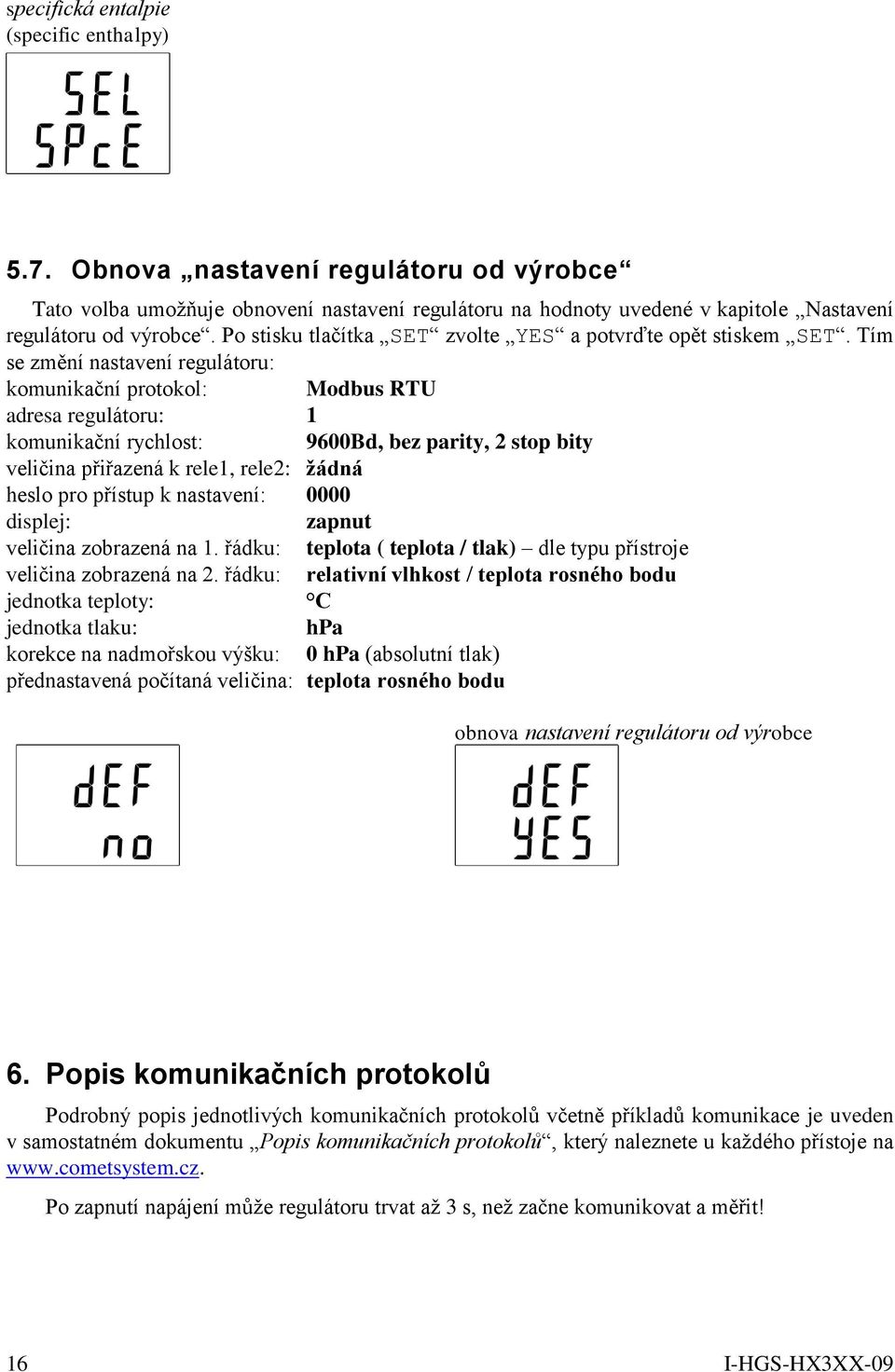 Tím se změní nastavení regulátoru: komunikační protokol: Modbus RTU adresa regulátoru: 1 komunikační rychlost: 9600Bd, bez parity, 2 stop bity veličina přiřazená k rele1, rele2: žádná heslo pro