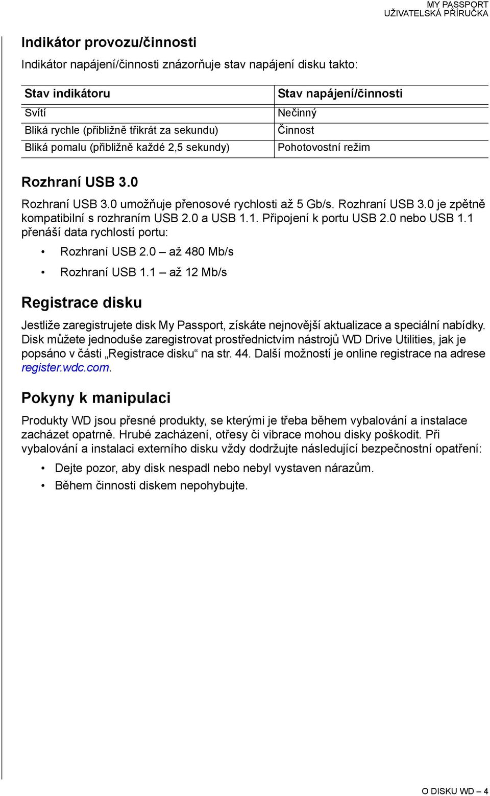 0 a USB 1.1. Připojení k portu USB 2.0 nebo USB 1.1 přenáší data rychlostí portu: Rozhraní USB 2.0 až 480 Mb/s Rozhraní USB 1.