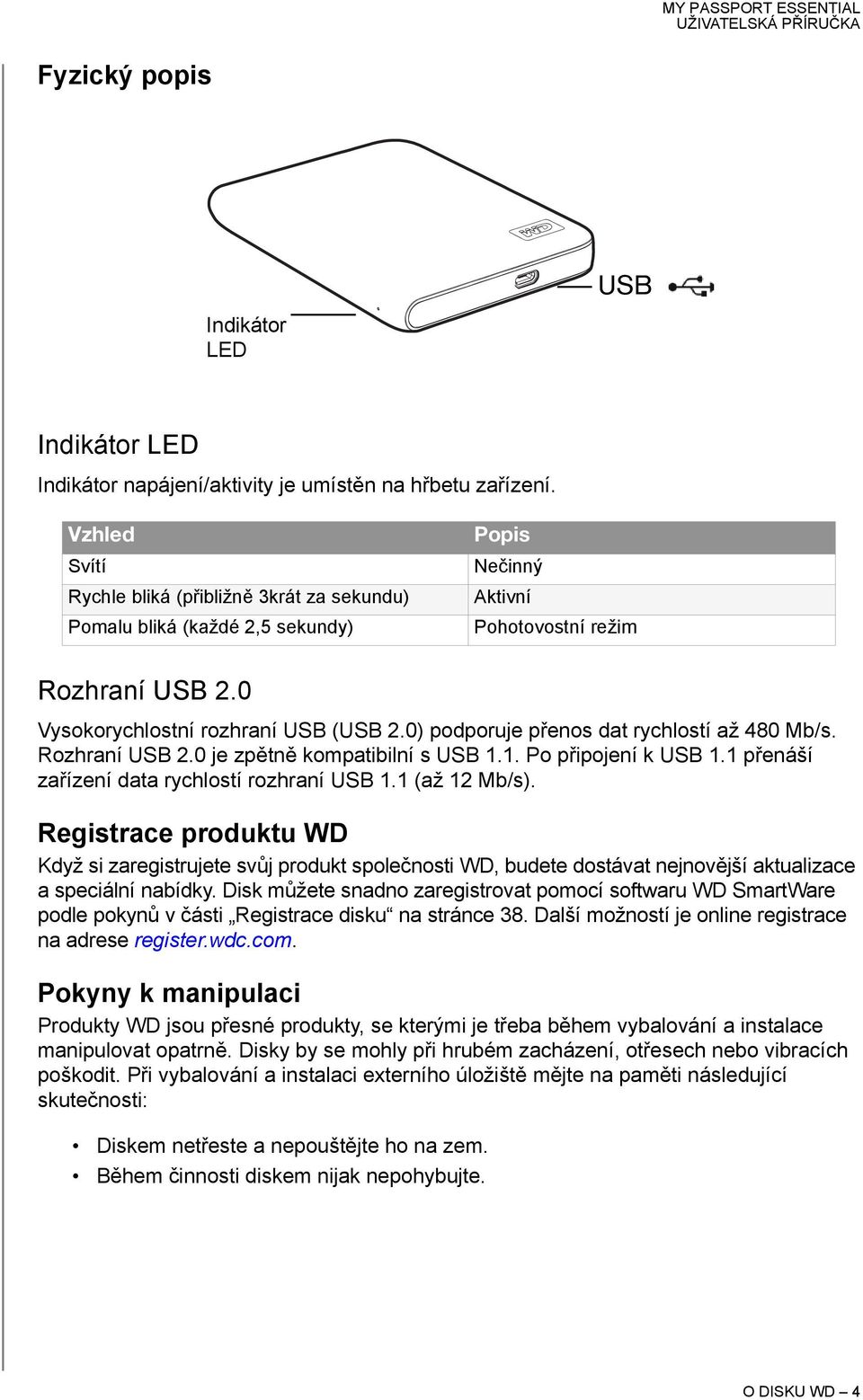 0) podporuje přenos dat rychlostí až 480 Mb/s. Rozhraní USB 2.0 je zpětně kompatibilní s USB 1.1. Po připojení k USB 1.1 přenáší zařízení data rychlostí rozhraní USB 1.1 (až 12 Mb/s).