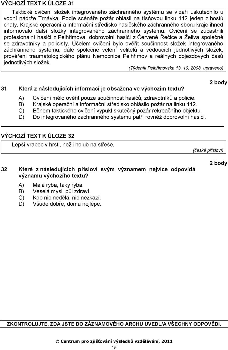 Cvičení se zúčastnili profesionální hasiči z Pelhřimova, dobrovolní hasiči z Červené Řečice a Ţeliva společně se zdravotníky a policisty.