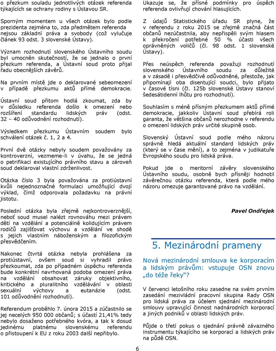 Význam rozhodnutí slovenského Ústavního soudu byl umocněn skutečností, že se jednalo o první přezkum referenda, a Ústavní soud proto přijal řadu obecnějších závěrů.