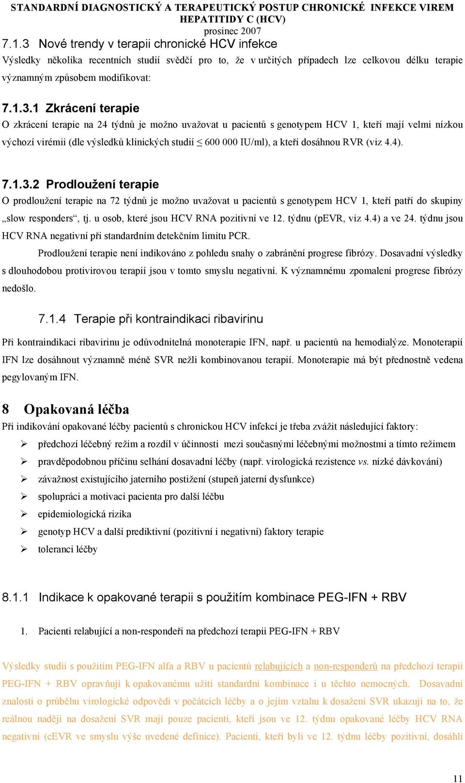1 Zkrácení terapie O zkrácení terapie na 24 týdnů je možno uvažovat u pacientů s genotypem HCV 1, kteří mají velmi nízkou výchozí virémii (dle výsledků klinických studií 600 000 IU/ml), a kteří