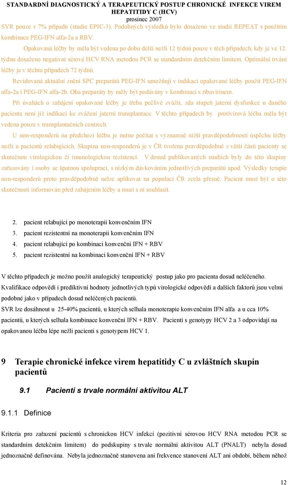 Optimální trvání léčby je v těchto případech 72 týdnů. Revidovaná aktuální znění SPC preparátů PEG-IFN umožňují v indikaci opakované léčby použít PEG-IFN alfa-2a i PEG-IFN alfa-2b.