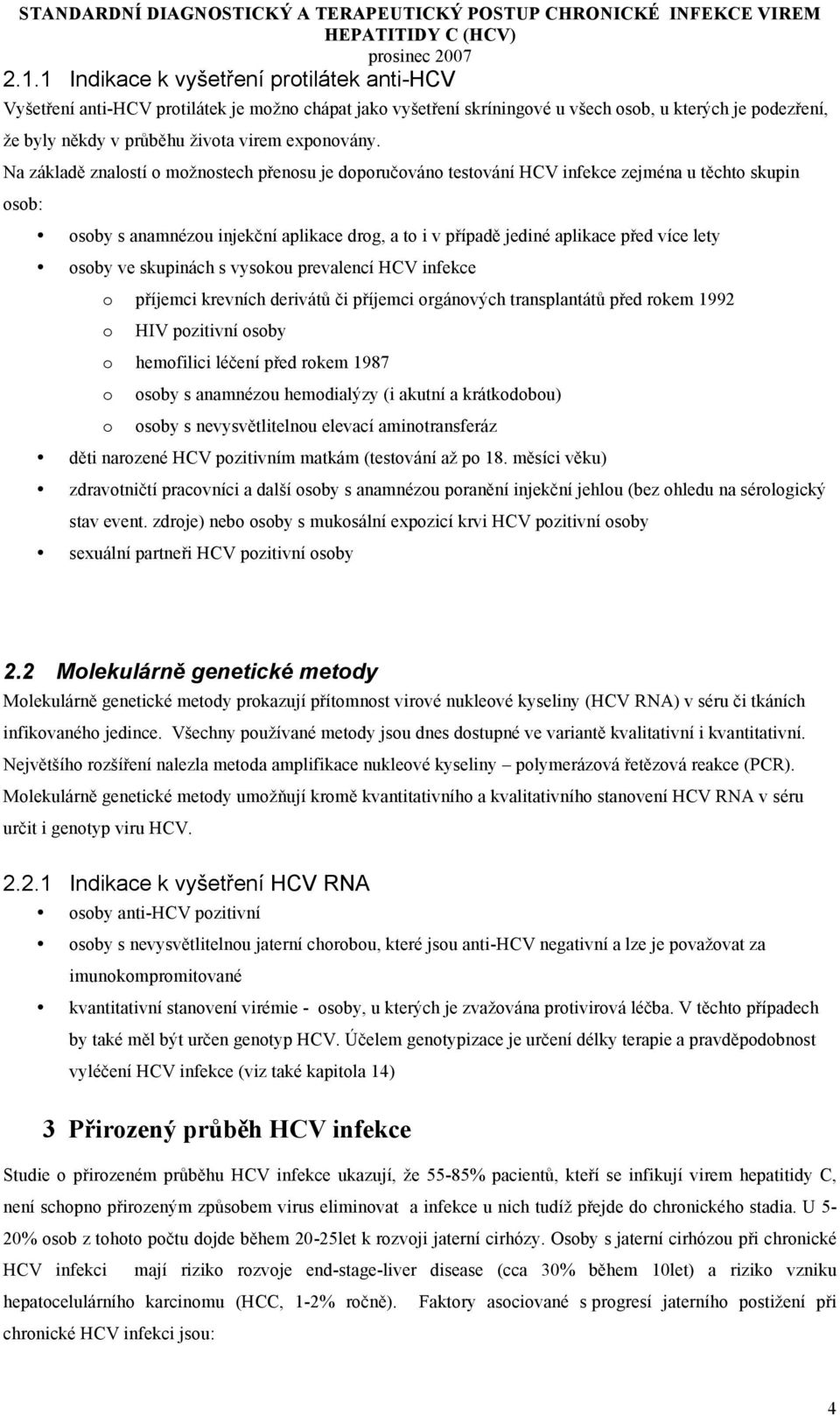 Na základě znalostí o možnostech přenosu je doporučováno testování HCV infekce zejména u těchto skupin osob: osoby s anamnézou injekční aplikace drog, a to i v případě jediné aplikace před více lety