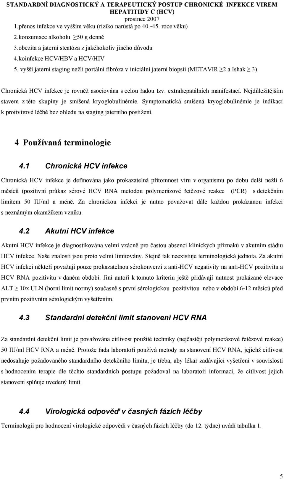 Nejdůležitějším stavem z této skupiny je smíšená kryoglobulinémie. Symptomatická smíšená kryoglobulinémie je indikací k protivirové léčbě bez ohledu na staging jaterního postižení.