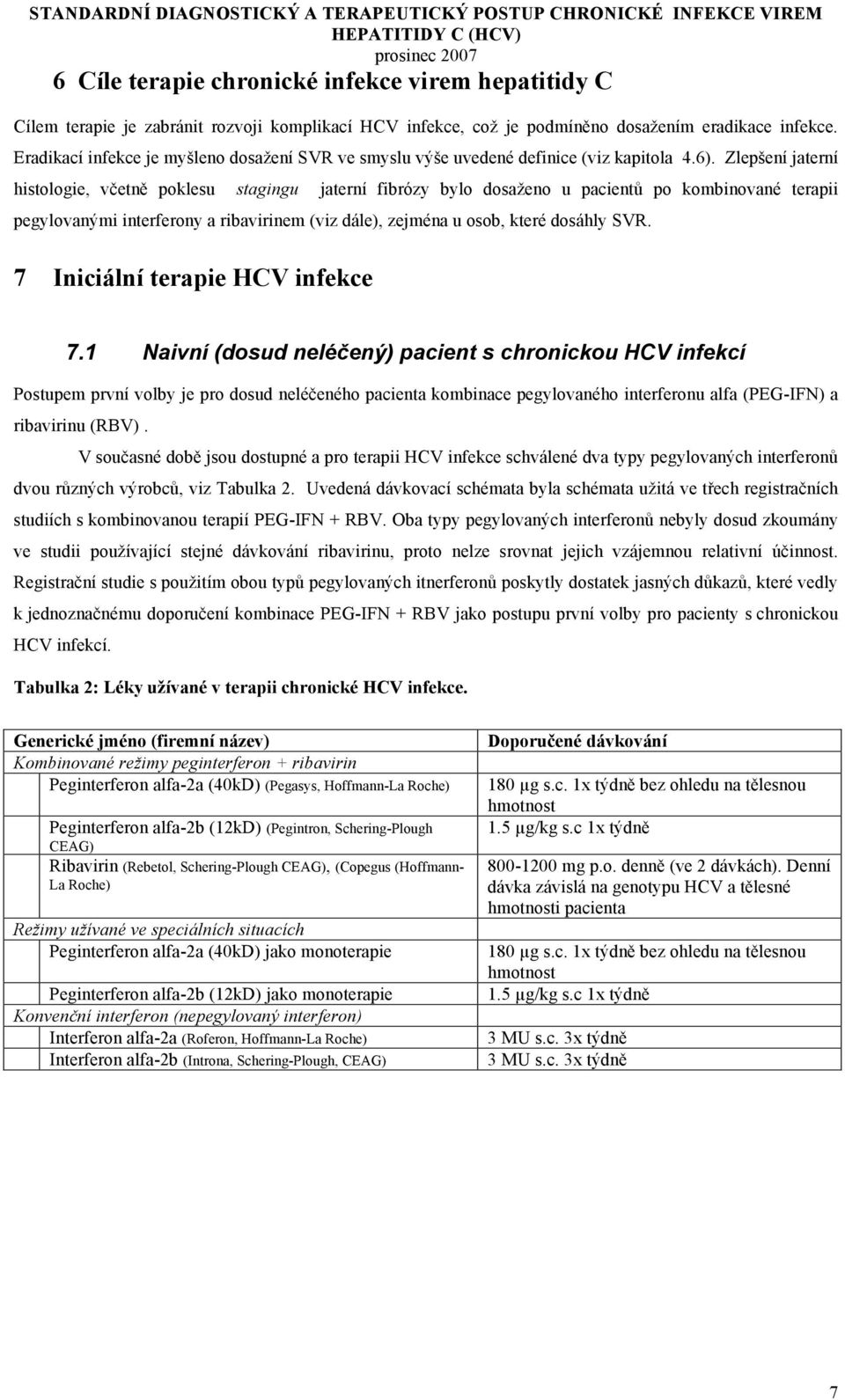 Zlepšení jaterní histologie, včetně poklesu stagingu jaterní fibrózy bylo dosaženo u pacientů po kombinované terapii pegylovanými interferony a ribavirinem (viz dále), zejména u osob, které dosáhly