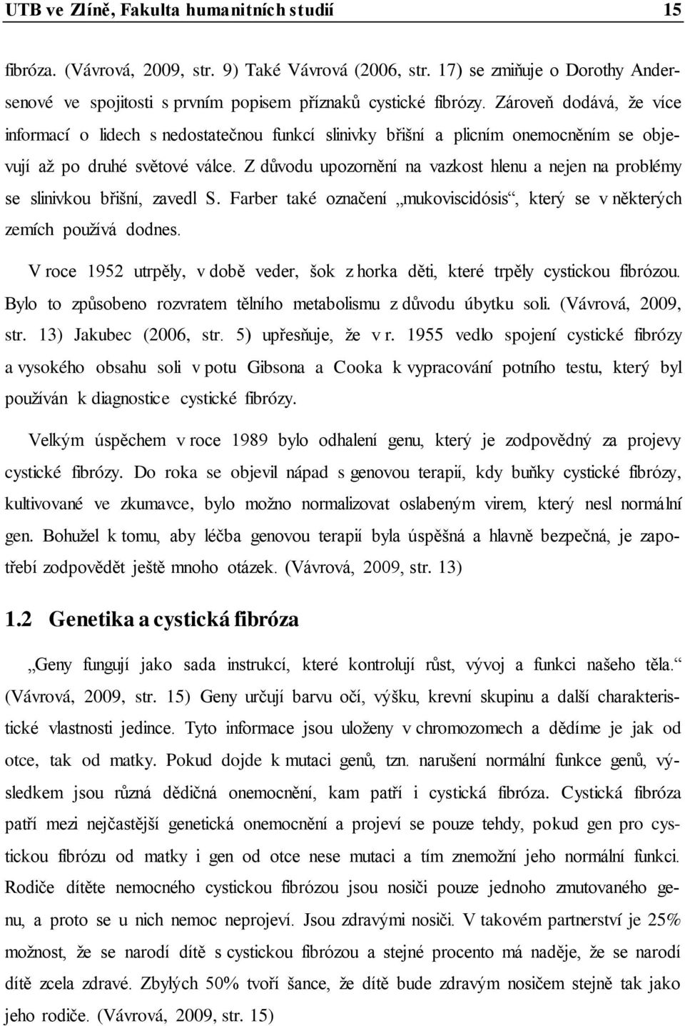 Z důvodu upozornění na vazkost hlenu a nejen na problémy se slinivkou břišní, zavedl S. Farber také označení mukoviscidósis, který se v některých zemích používá dodnes.