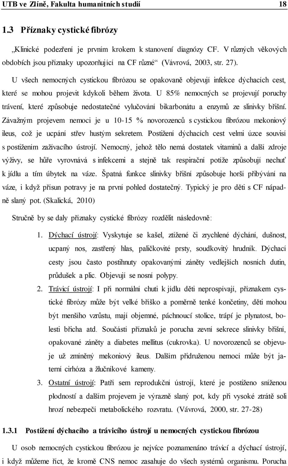 U všech nemocných cystickou fibrózou se opakovaně objevují infekce dýchacích cest, které se mohou projevit kdykoli během života.