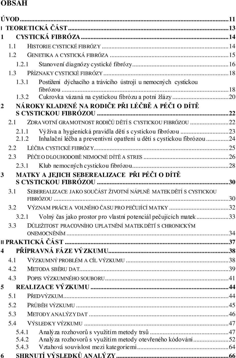 .. 20 2 NÁROKY KLADENÉ NA RODIČE PŘI LÉČBĚ A PÉČI O DÍTĚ S CYSTICKOU FIBRÓZOU... 22 2.1 ZDRAVOTNÍ GRAMOTNOST RODIČŮ DĚTÍ S CYSTICKOU FIBRÓZOU... 22 2.1.1 Výživa a hygienická pravidla dětí s cystickou fibrózou.