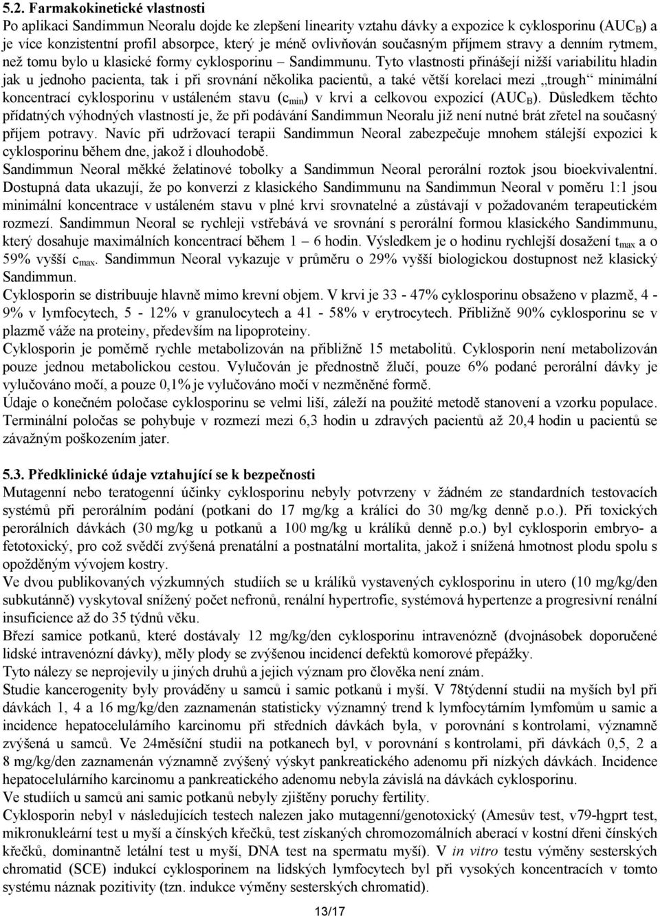 Tyto vlastnosti přinášejí nižší variabilitu hladin jak u jednoho pacienta, tak i při srovnání několika pacientů, a také větší korelaci mezi trough minimální koncentrací cyklosporinu v ustáleném stavu