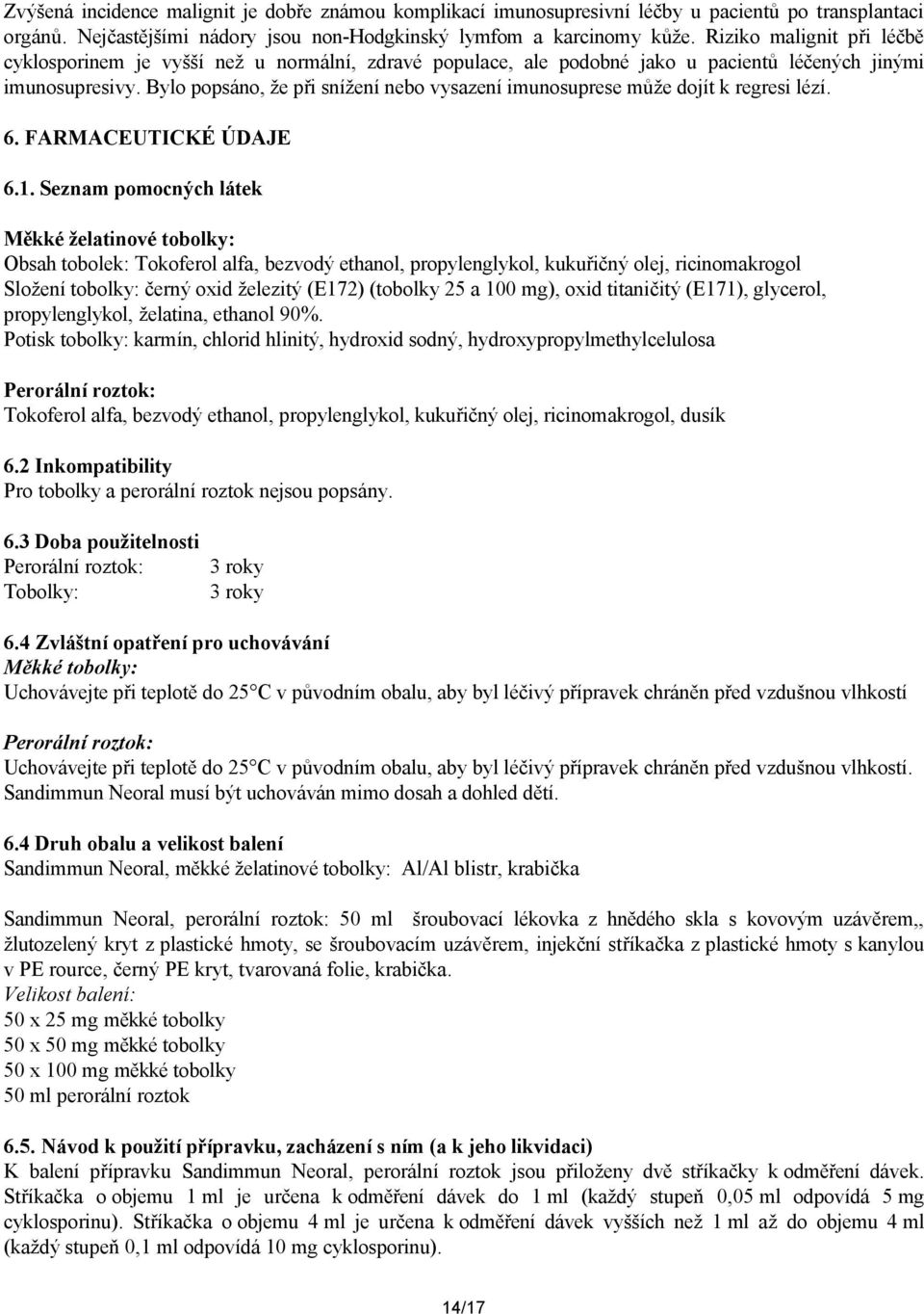 Bylo popsáno, že při snížení nebo vysazení imunosuprese může dojít k regresi lézí. 6. FARMACEUTICKÉ ÚDAJE 6.1.