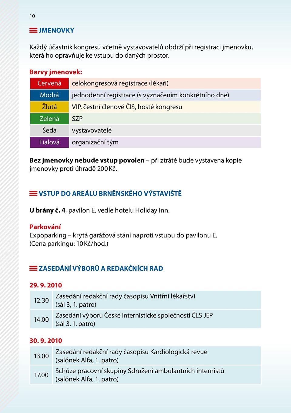 Fialová organizační tým Bez jmenovky nebude vstup povolen při ztrátě bude vystavena kopie jmenovky proti úhradě 200 Kč. Vstup do areálu brněnského výstaviště U brány č.