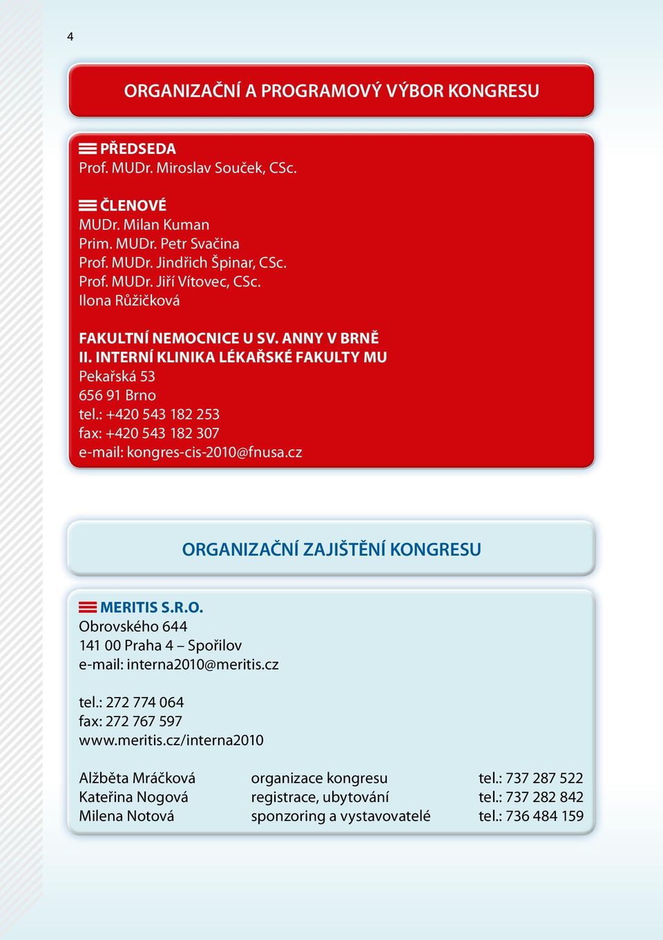 : +420 543 182 253 fax: +420 543 182 307 e-mail: kongres-cis-2010@fnusa.cz ORGANIZAČNÍ ZAJIŠTĚNÍ KONGRESU Meritis s.r.o. Obrovského 644 141 00 Praha 4 Spořilov e-mail: interna2010@meritis.