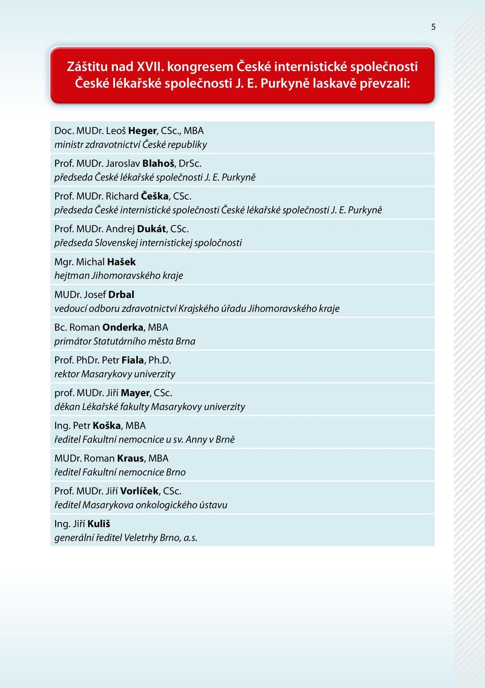 předseda Slovenskej internistickej spoločnosti Mgr. Michal Hašek hejtman Jihomoravského kraje MUDr. Josef Drbal vedoucí odboru zdravotnictví Krajského úřadu Jihomoravského kraje Bc.