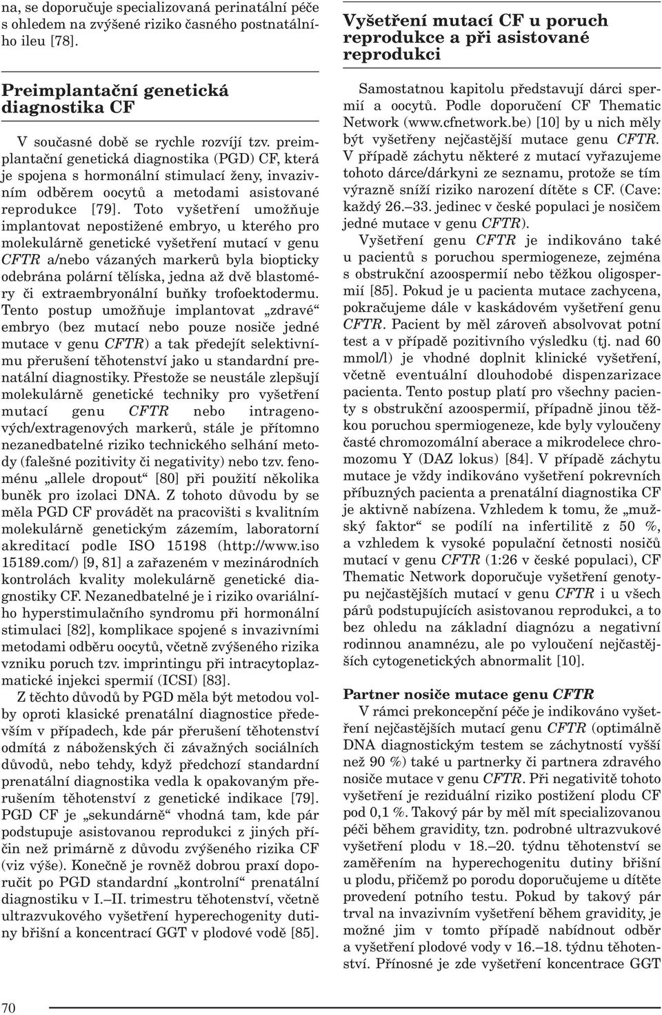 Toto vyšetření umožňuje implantovat nepostižené embryo, u kterého pro molekulárně genetické vyšetření mutací v genu CFTR a/nebo vázaných markerů byla biopticky odebrána polární tělíska, jedna až dvě