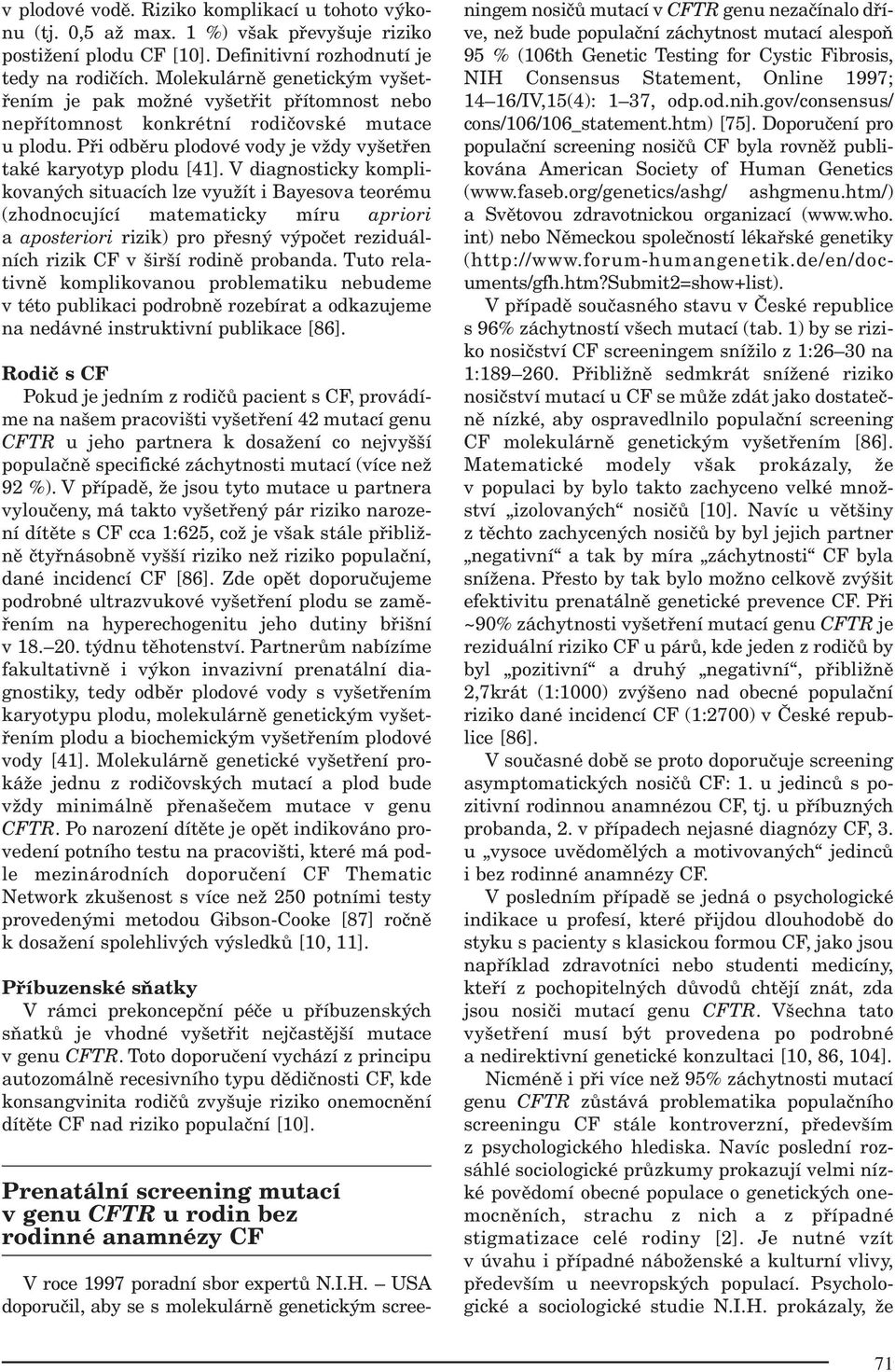 V diagnosticky komplikovaných situacích lze využít i Bayesova teorému (zhodnocující matematicky míru apriori a aposteriori rizik) pro přesný výpočet reziduálních rizik CF v širší rodině probanda.