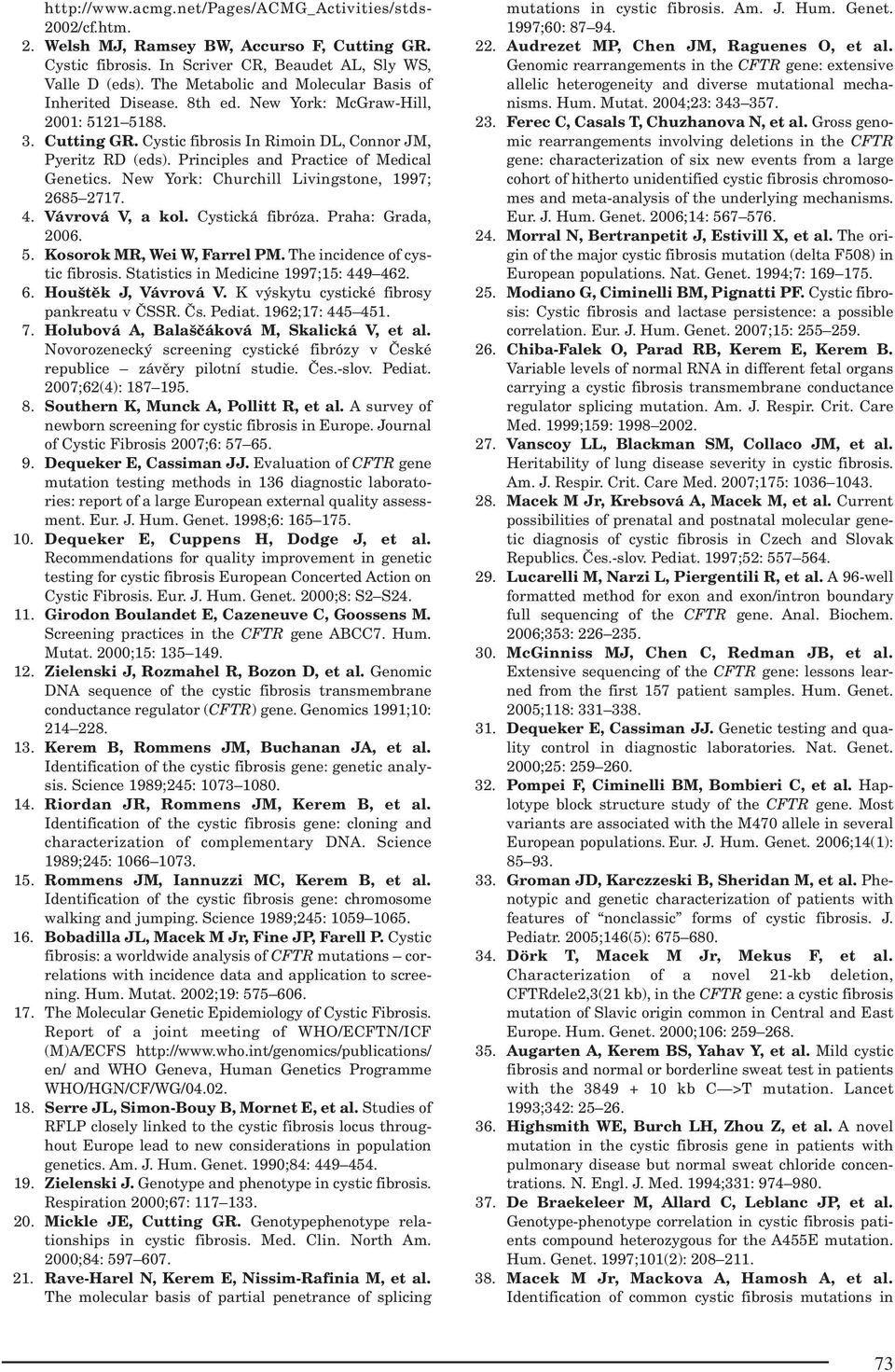 Principles and Practice of Medical Genetics. New York: Churchill Livingstone, 1997; 2685 2717. 4. Vávrová V, a kol. Cystická fibróza. Praha: Grada, 2006. 5. Kosorok MR, Wei W, Farrel PM.