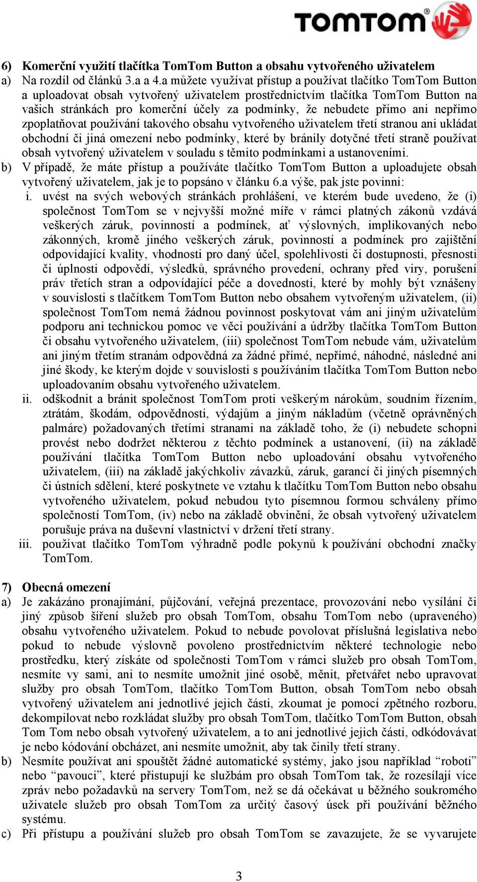 nebudete přímo ani nepřímo zpoplatňovat používání takového obsahu vytvořeného uživatelem třetí stranou ani ukládat obchodní či jiná omezení nebo podmínky, které by bránily dotyčné třetí straně