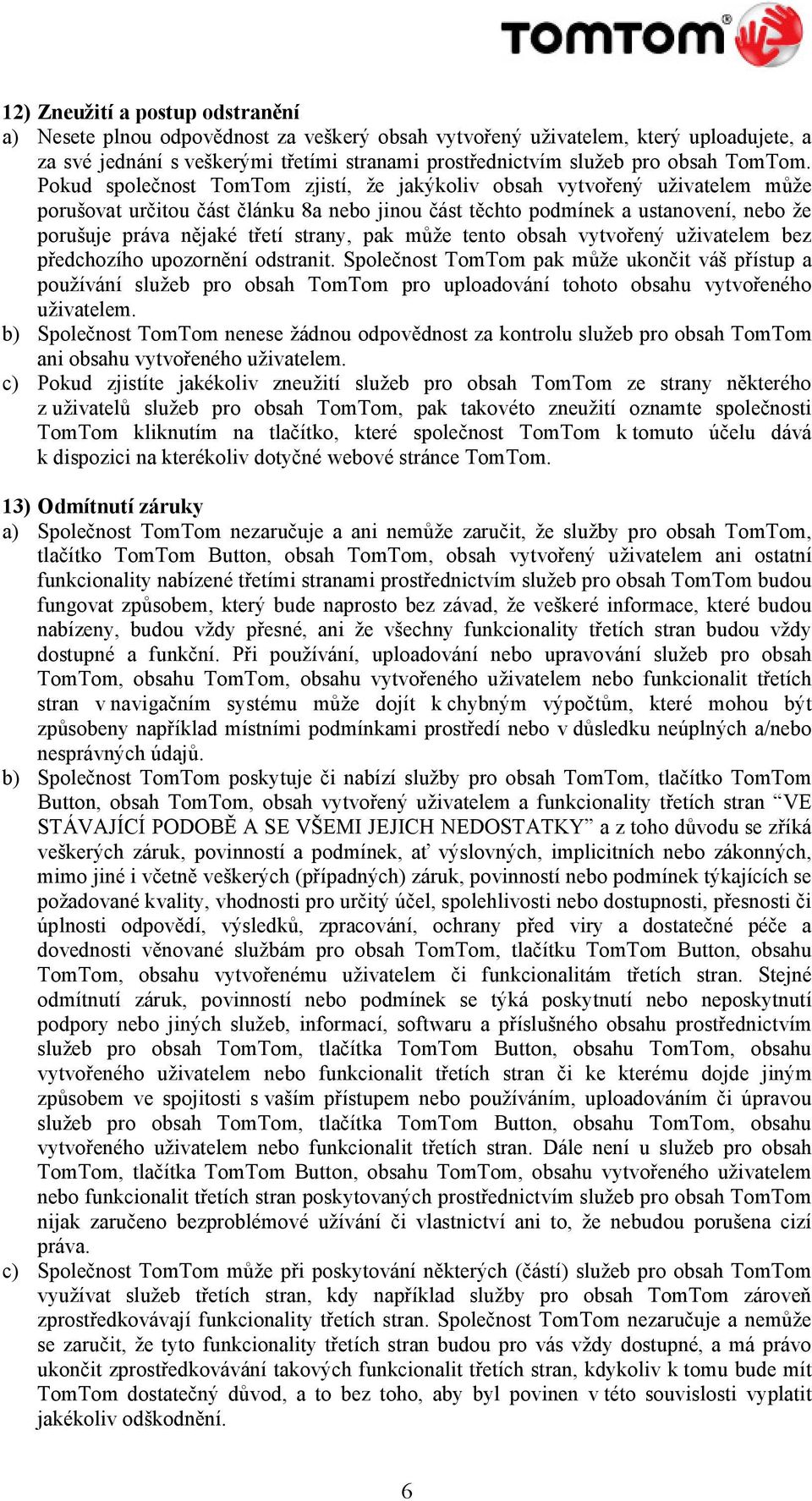 Pokud společnost TomTom zjistí, že jakýkoliv obsah vytvořený uživatelem může porušovat určitou část článku 8a nebo jinou část těchto podmínek a ustanovení, nebo že porušuje práva nějaké třetí strany,