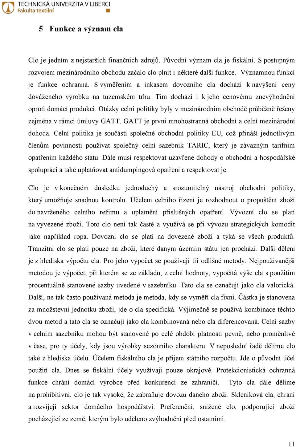 Tím dochází i k jeho cenovému znevýhodnění oproti domácí produkci. Otázky celní politiky byly v mezinárodním obchodě průběžně řešeny zejména v rámci úmluvy GATT.