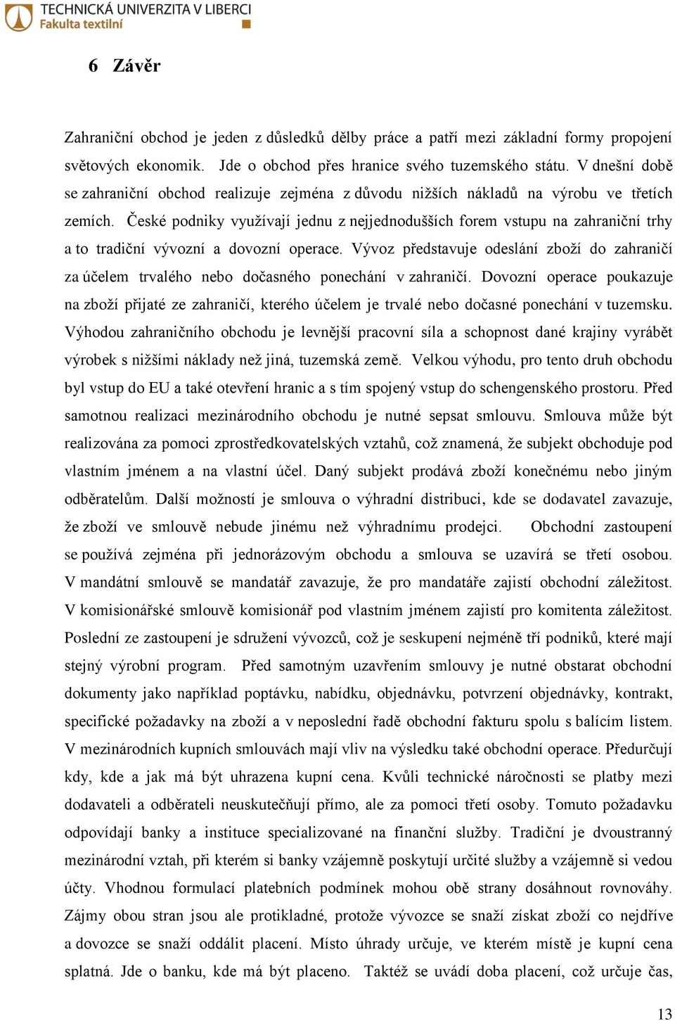 České podniky využívají jednu z nejjednodušších forem vstupu na zahraniční trhy a to tradiční vývozní a dovozní operace.