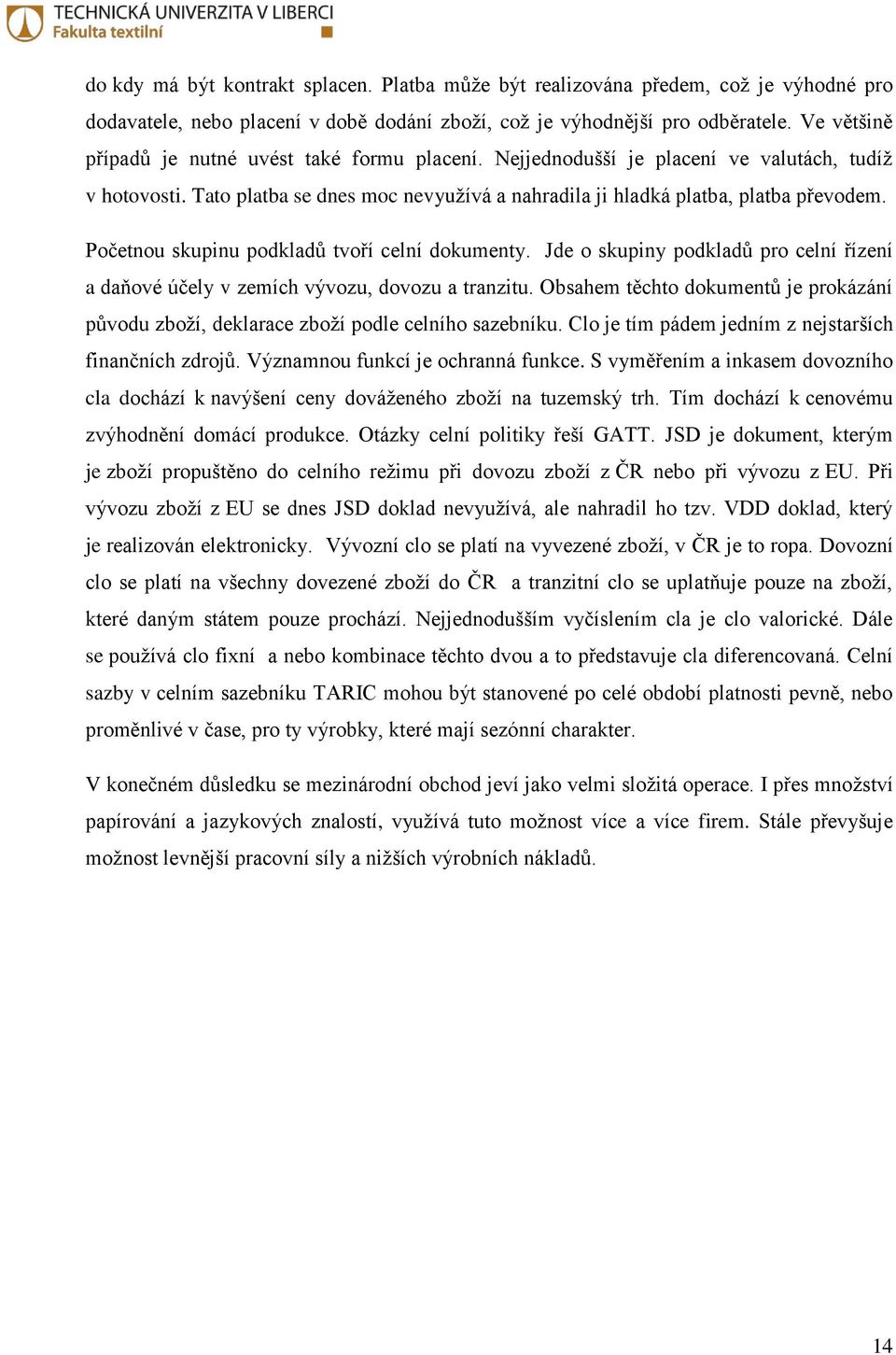 Početnou skupinu podkladů tvoří celní dokumenty. Jde o skupiny podkladů pro celní řízení a daňové účely v zemích vývozu, dovozu a tranzitu.