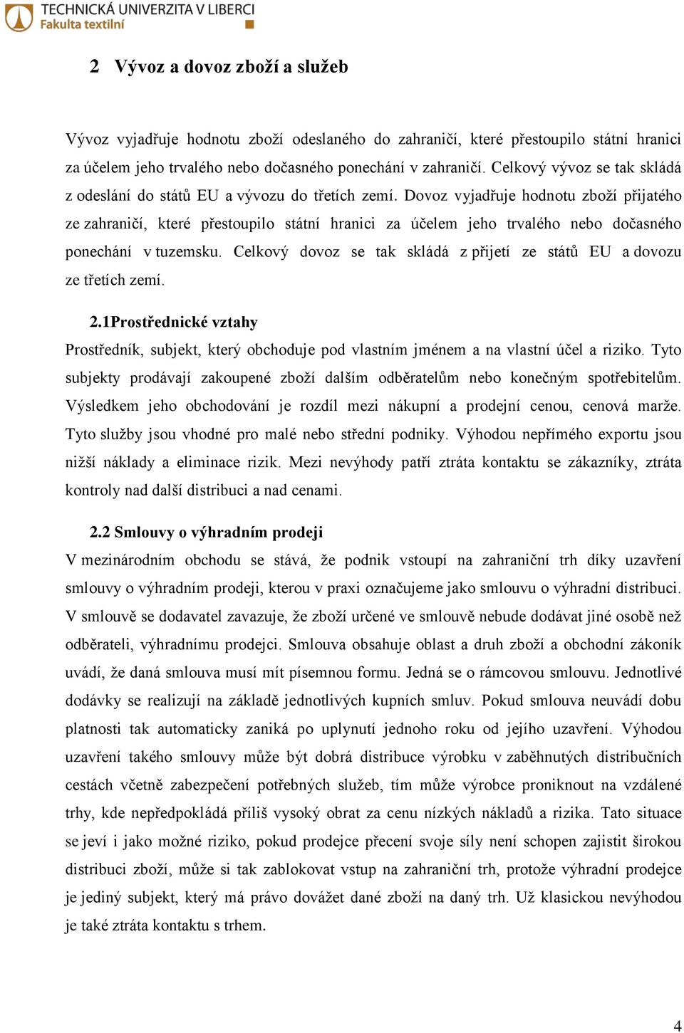 Dovoz vyjadřuje hodnotu zboží přijatého ze zahraničí, které přestoupilo státní hranici za účelem jeho trvalého nebo dočasného ponechání v tuzemsku.