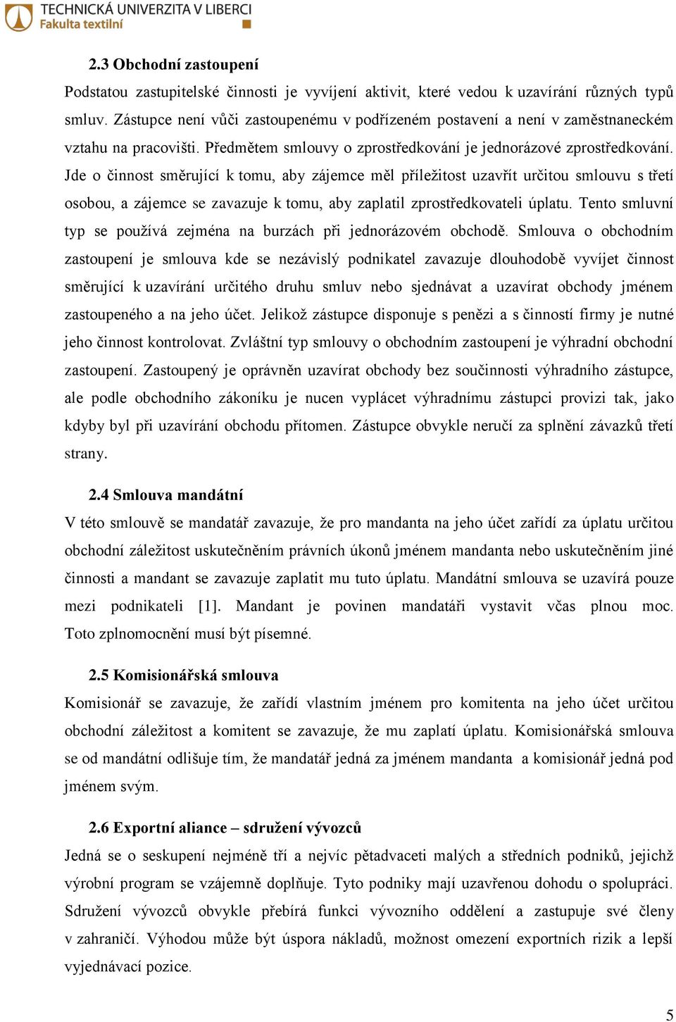 Jde o činnost směrující k tomu, aby zájemce měl příležitost uzavřít určitou smlouvu s třetí osobou, a zájemce se zavazuje k tomu, aby zaplatil zprostředkovateli úplatu.