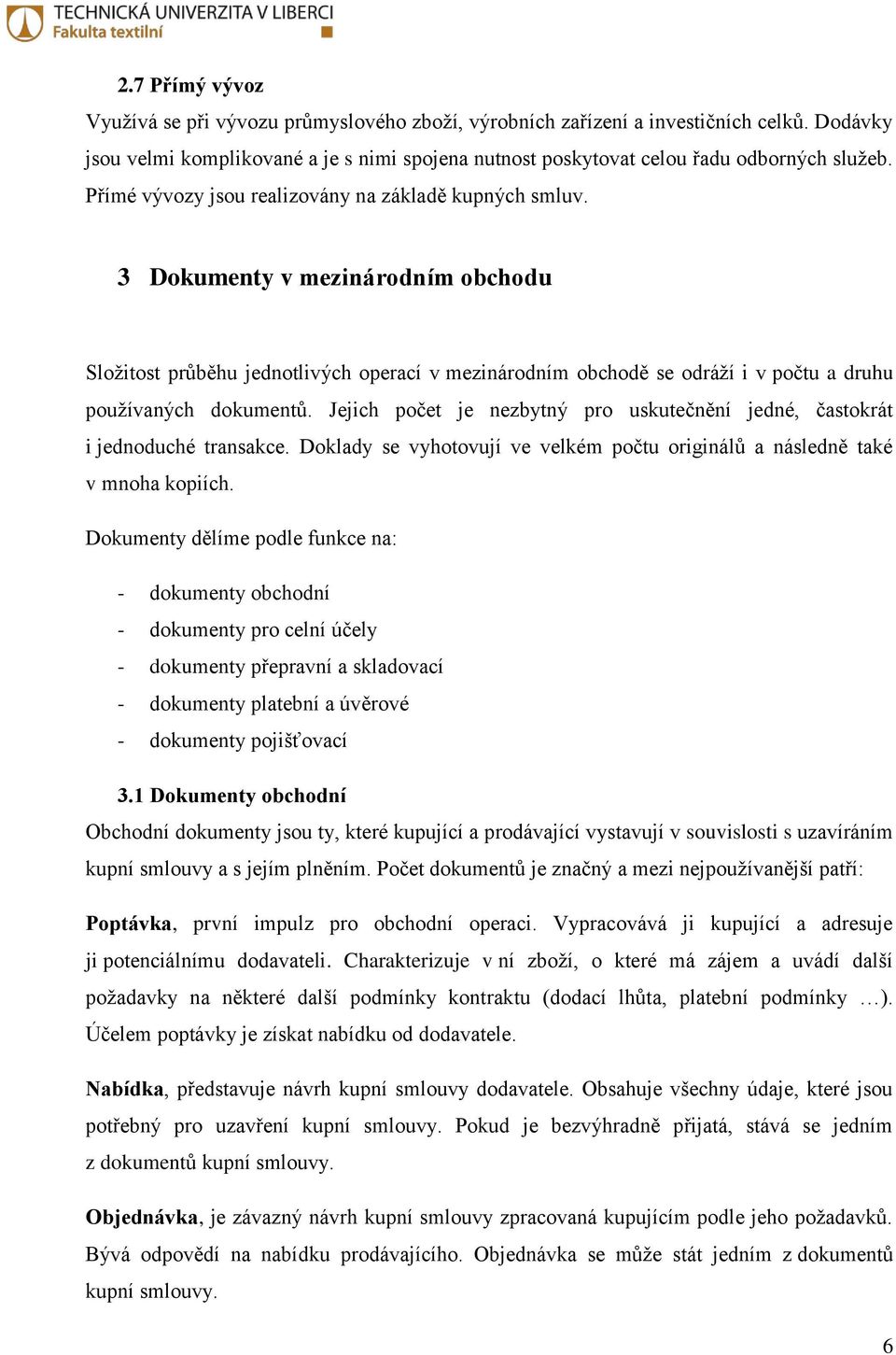 3 Dokumenty v mezinárodním obchodu Složitost průběhu jednotlivých operací v mezinárodním obchodě se odráží i v počtu a druhu používaných dokumentů.