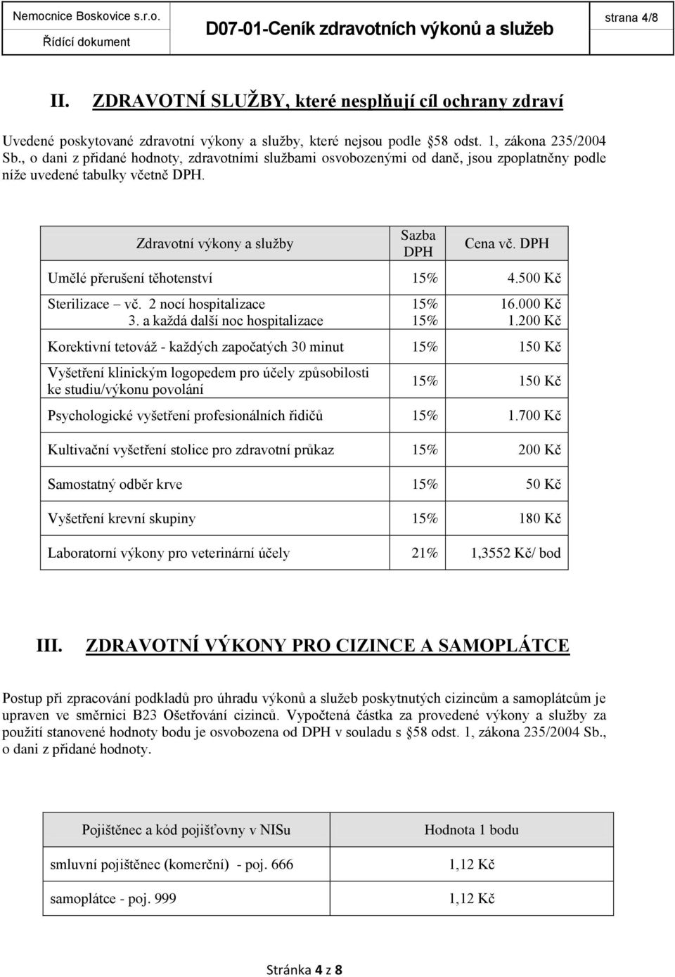 500 Kč Sterilizace vč. 2 nocí hospitalizace 3. a každá další noc hospitalizace 15% 15% 16.000 Kč 1.