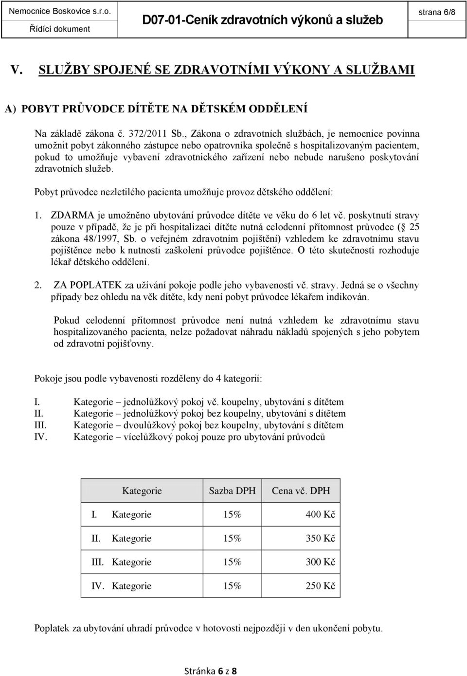 nebude narušeno poskytování zdravotních služeb. Pobyt průvodce nezletilého pacienta umožňuje provoz dětského oddělení: 1. ZDARMA je umožněno ubytování průvodce dítěte ve věku do 6 let vč.