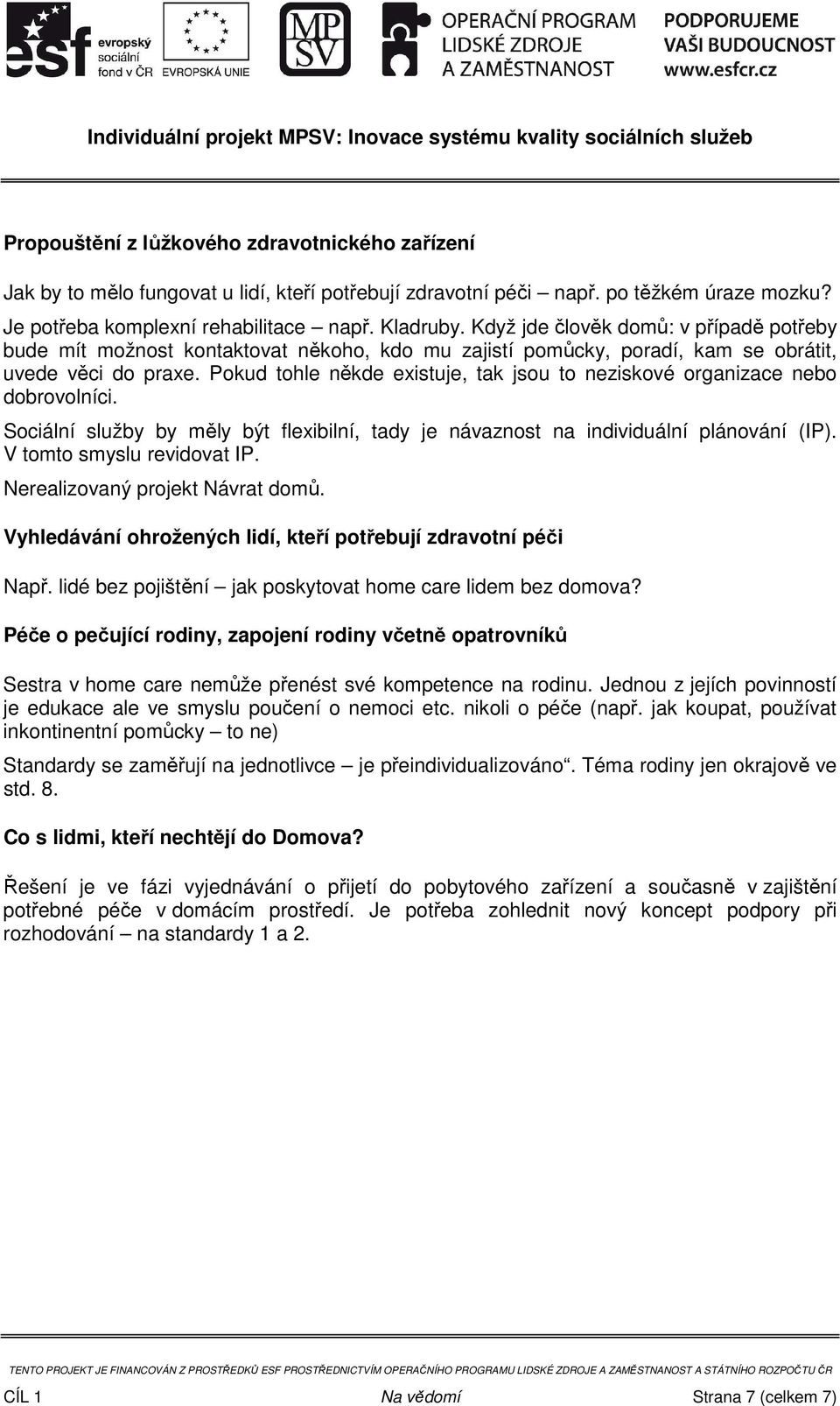 Pokud tohle někde existuje, tak jsou to neziskové organizace nebo dobrovolníci. Sociální služby by měly být flexibilní, tady je návaznost na individuální plánování (IP). V tomto smyslu revidovat IP.