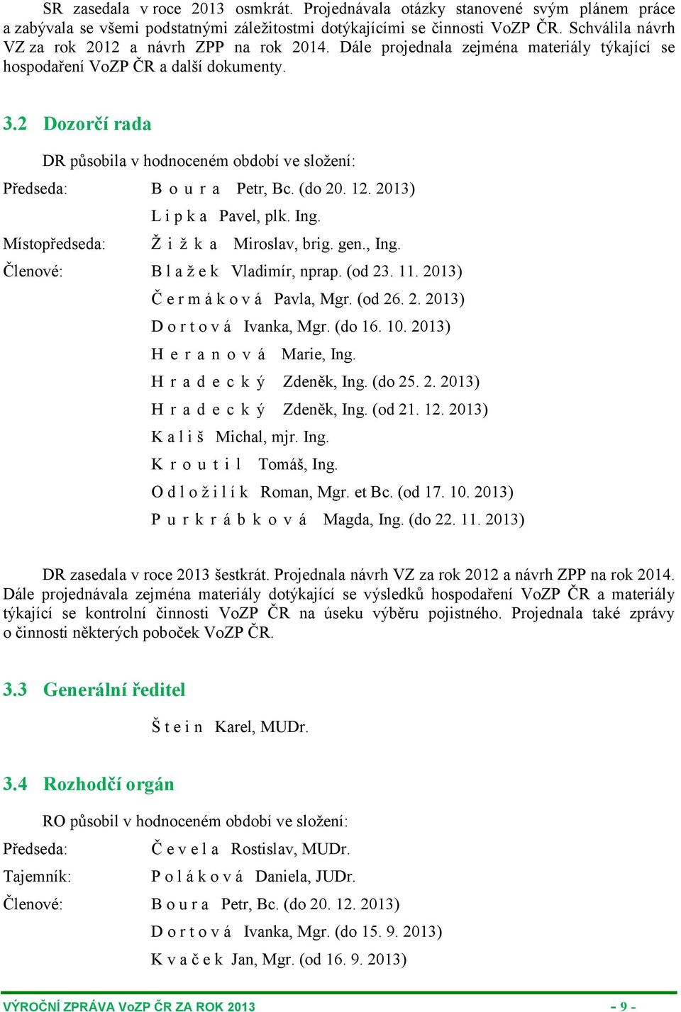 2 Dozorčí rada DR působila v hodnoceném období ve složení: Předseda: B o u r a Petr, Bc. (do 20. 12. 2013) L i p k a Pavel, plk. Ing. Místopředseda: Ž i ž k a Miroslav, brig. gen., Ing.