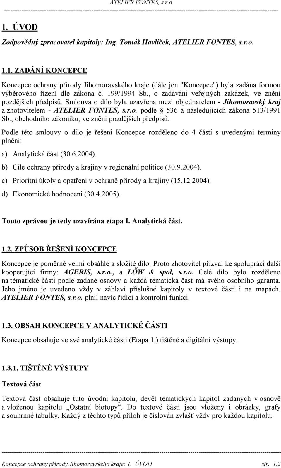 , obchodního zákoníku, ve znění pozdějších předpisů. Podle této smlouvy o dílo je řešení Koncepce rozděleno do 4 částí s uvedenými termíny plnění: a) Analytická část (30.6.2004).